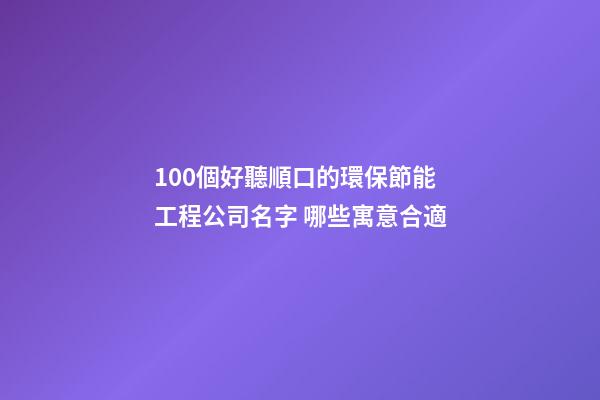 100個好聽順口的環保節能工程公司名字 哪些寓意合適